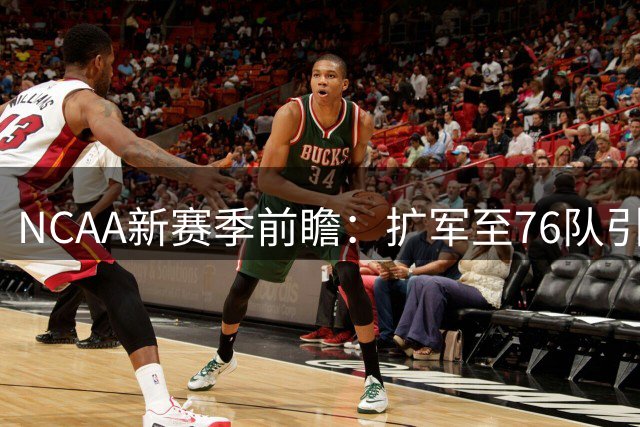NCAA新赛季前瞻：扩军至76队引热议 密歇根卫冕之路危机四伏